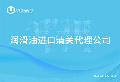 【進口潤滑油報關代理公司】告訴你潤滑油進口流程