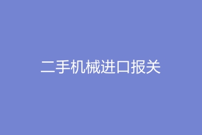 二手機(jī)械進(jìn)口報(bào)關(guān)需要提供的報(bào)關(guān)單證資料有哪些?