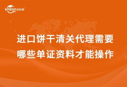 進(jìn)口餅干清關(guān)代理需要哪些單證資料才能操作