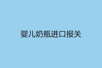 嬰兒奶瓶進(jìn)口報關(guān)需要提供什么資料