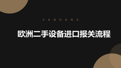 歐洲二手設備進口報關流程一般包括哪些步驟?