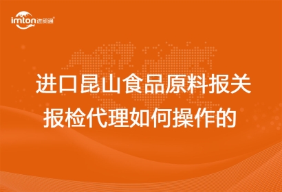 進口昆山食品原料報關報檢代理如何操作的