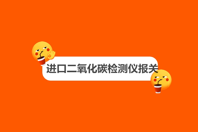 1682244731488799.jpg 進(jìn)口二氧化碳檢測(cè)儀報(bào)關(guān).jpg